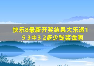 快乐8最新开奖结果大乐透15 3中3 2多少钱奖金啊